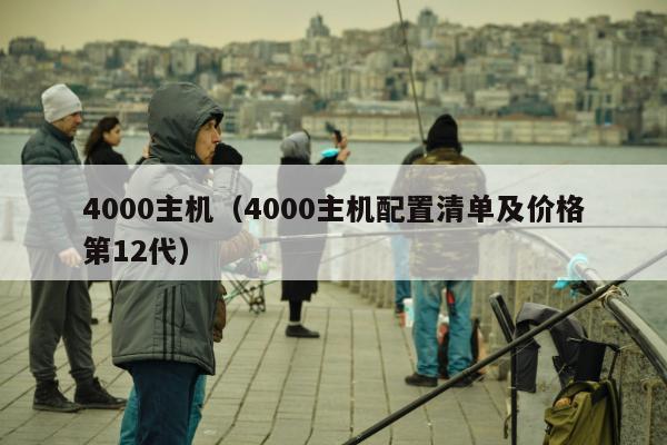 4000主机（4000主机配置清单及价格第12代）