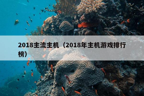 2018主流主机（2018年主机游戏排行榜）