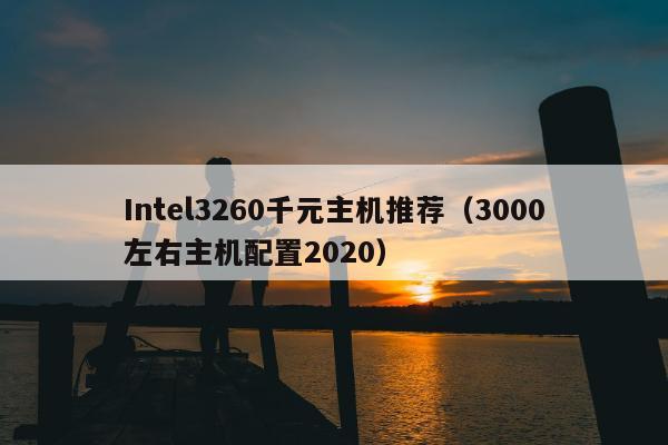 Intel3260千元主机推荐（3000左右主机配置2020）