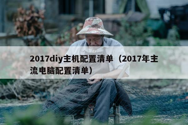 2017diy主机配置清单（2017年主流电脑配置清单）