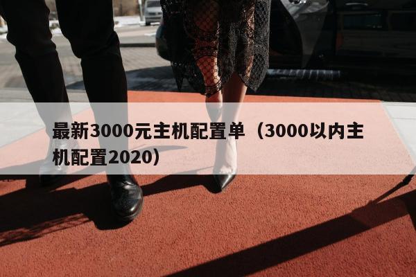 最新3000元主机配置单（3000以内主机配置2020）