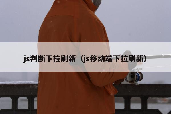 js判断下拉刷新（js移动端下拉刷新）