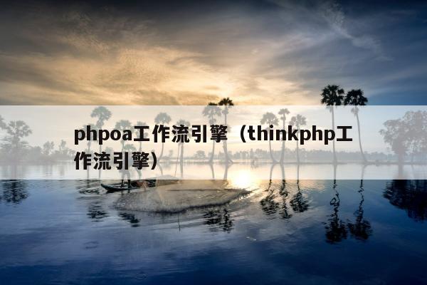 phpoa工作流引擎（thinkphp工作流引擎）