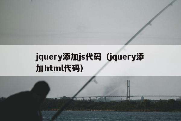 jquery添加js代码（jquery添加html代码）