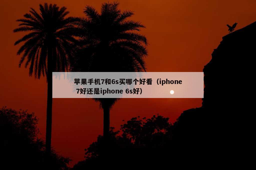 苹果手机7和6s买哪个好看（iphone 7好还是iphone 6s好）