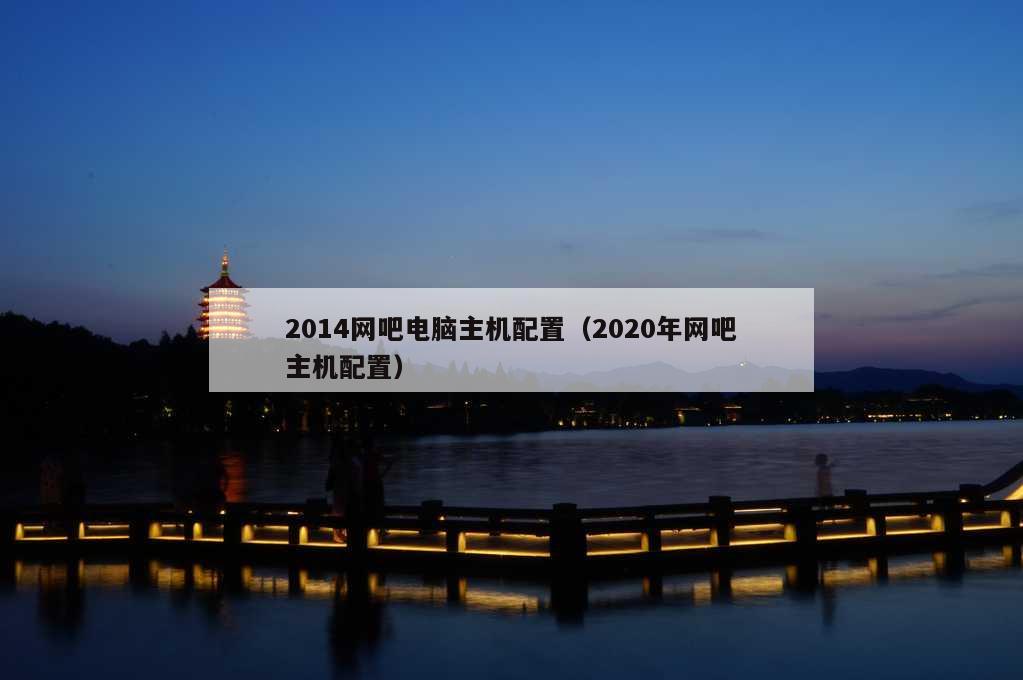 2014网吧电脑主机配置（2020年网吧主机配置）