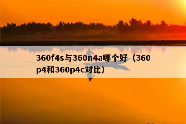 360f4s与360n4a哪个好（360p4和360p4c对比）