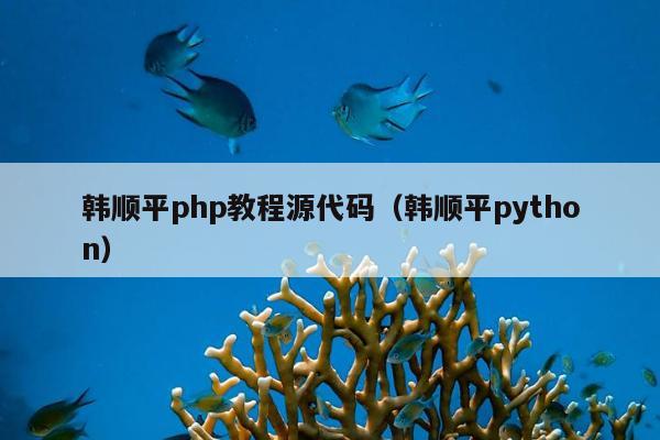 韩顺平php教程源代码（韩顺平python）