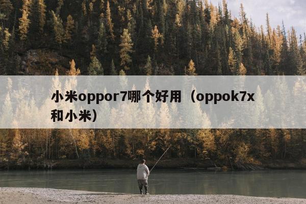 小米oppor7哪个好用（oppok7x和小米）