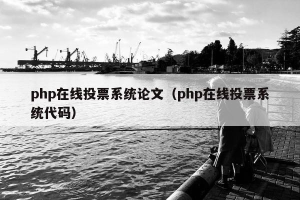 php在线投票系统论文（php在线投票系统代码）