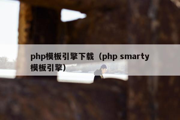 php模板引擎下载（php smarty模板引擎）