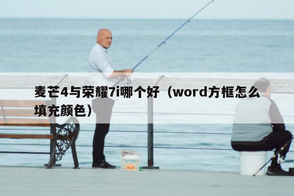 麦芒4与荣耀7i哪个好（word方框怎么填充颜色）