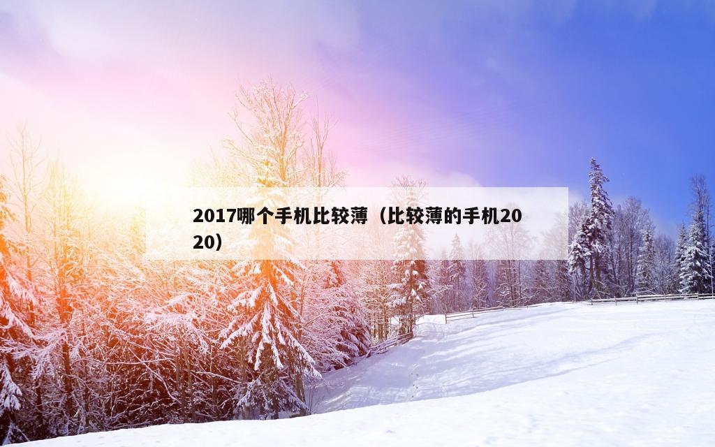 2017哪个手机比较薄（比较薄的手机2020）