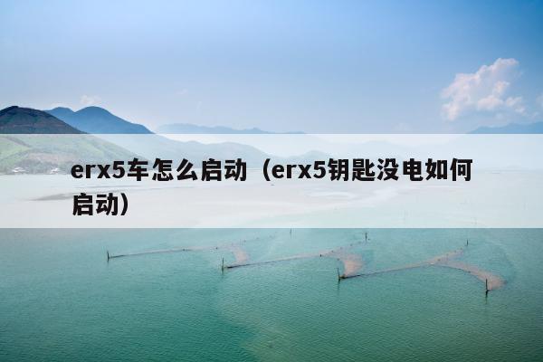 erx5车怎么启动（erx5钥匙没电如何启动）