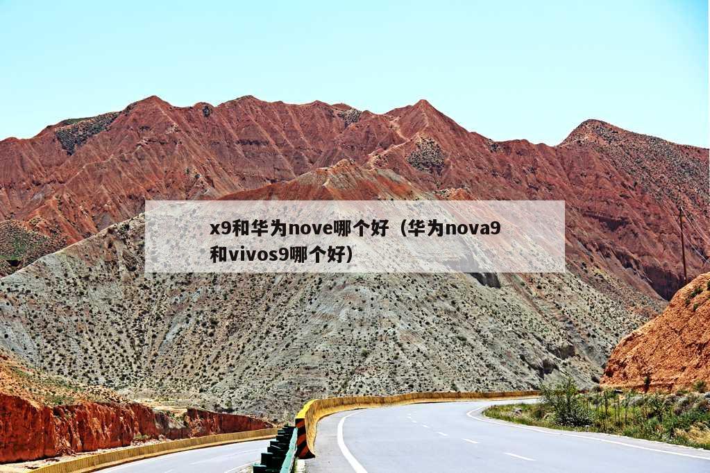 x9和华为nove哪个好（华为nova9和vivos9哪个好）