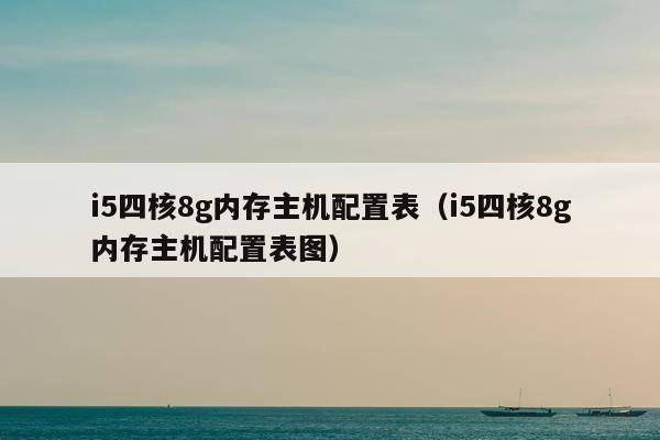 i5四核8g内存主机配置表（i5四核8g内存主机配置表图）