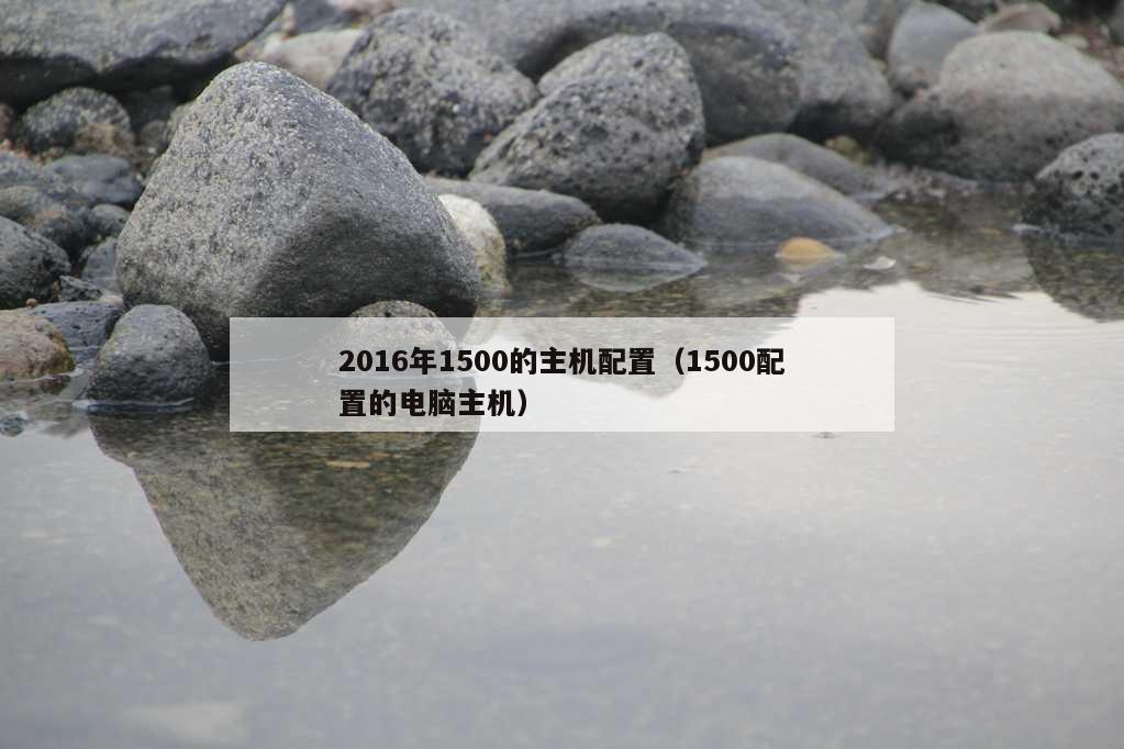 2016年1500的主机配置（1500配置的电脑主机）