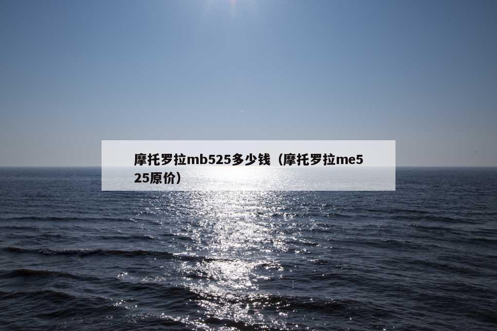 摩托罗拉mb525多少钱（摩托罗拉me525原价）