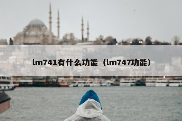 lm741有什么功能（lm747功能）