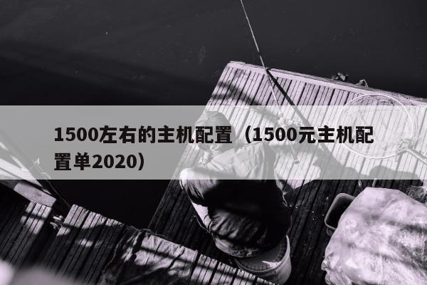 1500左右的主机配置（1500元主机配置单2020）