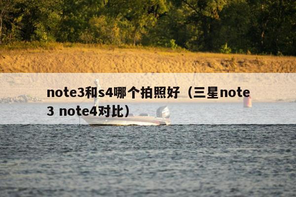 note3和s4哪个拍照好（三星note3 note4对比）