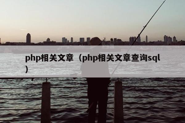 php相关文章（php相关文章查询sql）