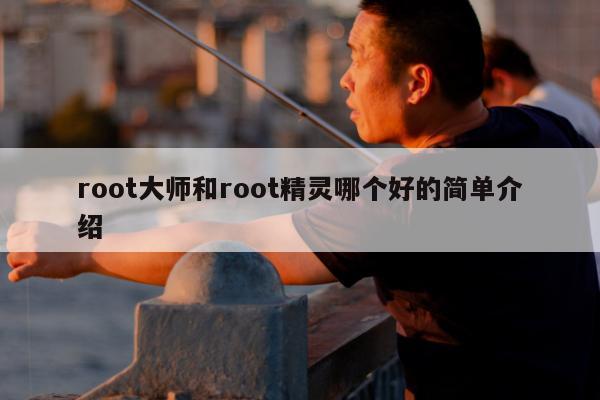 root大师和root精灵哪个好的简单介绍