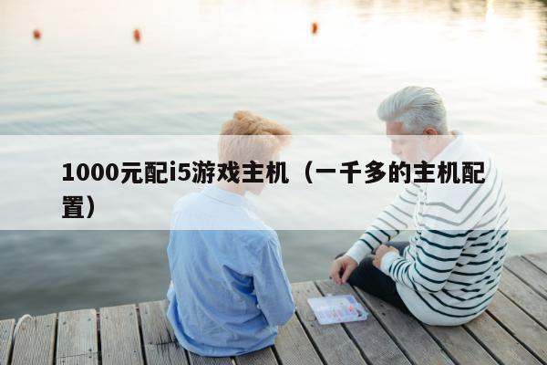 1000元配i5游戏主机（一千多的主机配置）