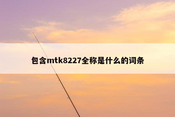 包含mtk8227全称是什么的词条