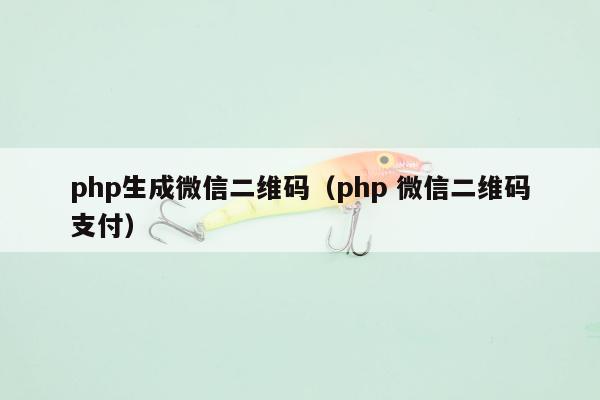 php生成微信二维码（php 微信二维码支付）