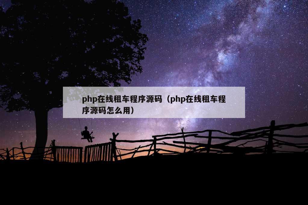 php在线租车程序源码（php在线租车程序源码怎么用）