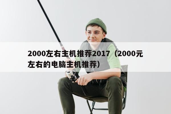 2000左右主机推荐2017（2000元左右的电脑主机推荐）