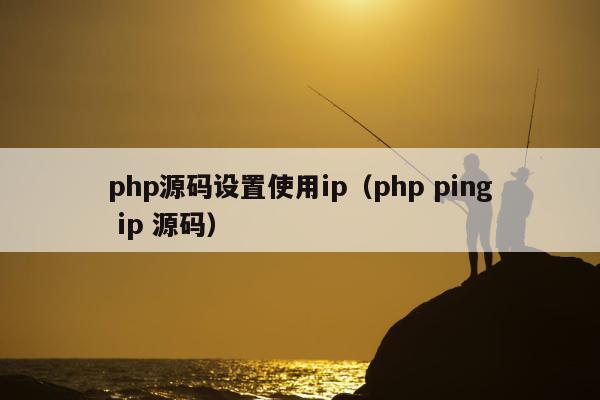 php源码设置使用ip（php ping ip 源码）