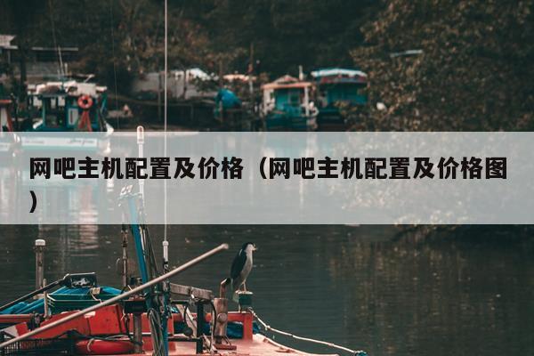 网吧主机配置及价格（网吧主机配置及价格图）