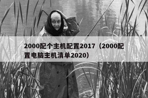 2000配个主机配置2017（2000配置电脑主机清单2020）