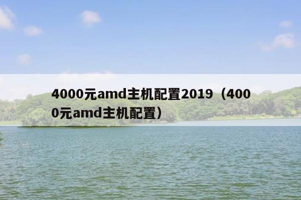 4000元amd主机配置2019（4000元amd主机配置）