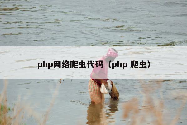 php网络爬虫代码（php 爬虫）