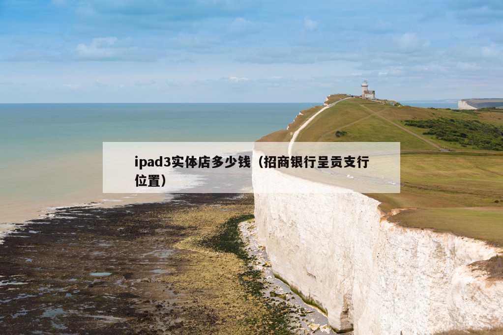 ipad3实体店多少钱（招商银行呈贡支行位置）