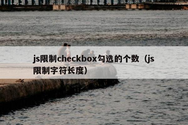 js限制checkbox勾选的个数（js限制字符长度）