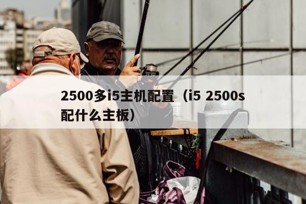 2500多i5主机配置（i5 2500s配什么主板）