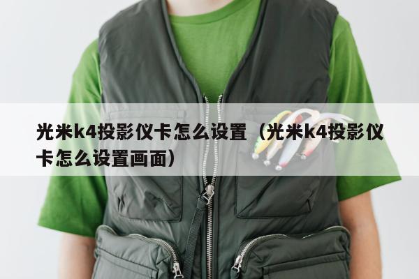 光米k4投影仪卡怎么设置（光米k4投影仪卡怎么设置画面）