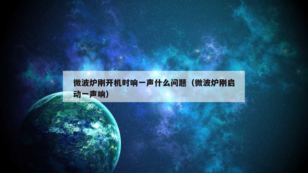 微波炉刚开机时响一声什么问题（微波炉刚启动一声响）