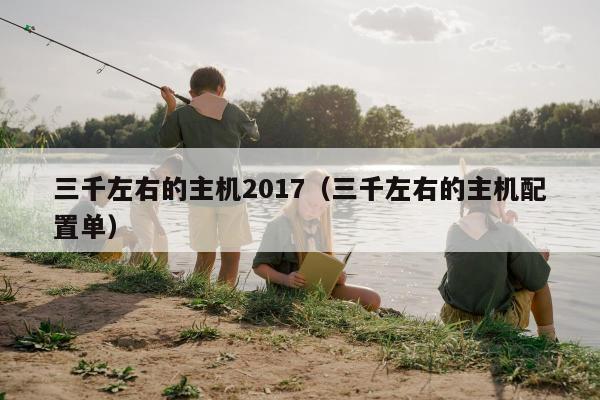 三千左右的主机2017（三千左右的主机配置单）