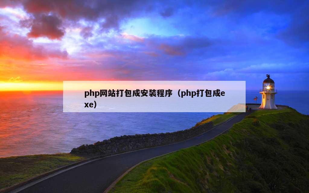 php网站打包成安装程序（php打包成exe）