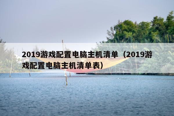 2019游戏配置电脑主机清单（2019游戏配置电脑主机清单表）