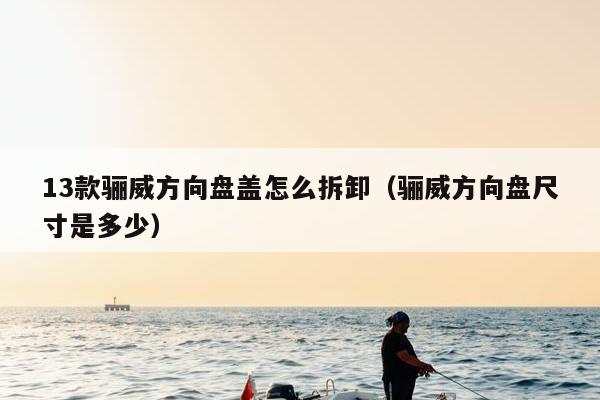 13款骊威方向盘盖怎么拆卸（骊威方向盘尺寸是多少）