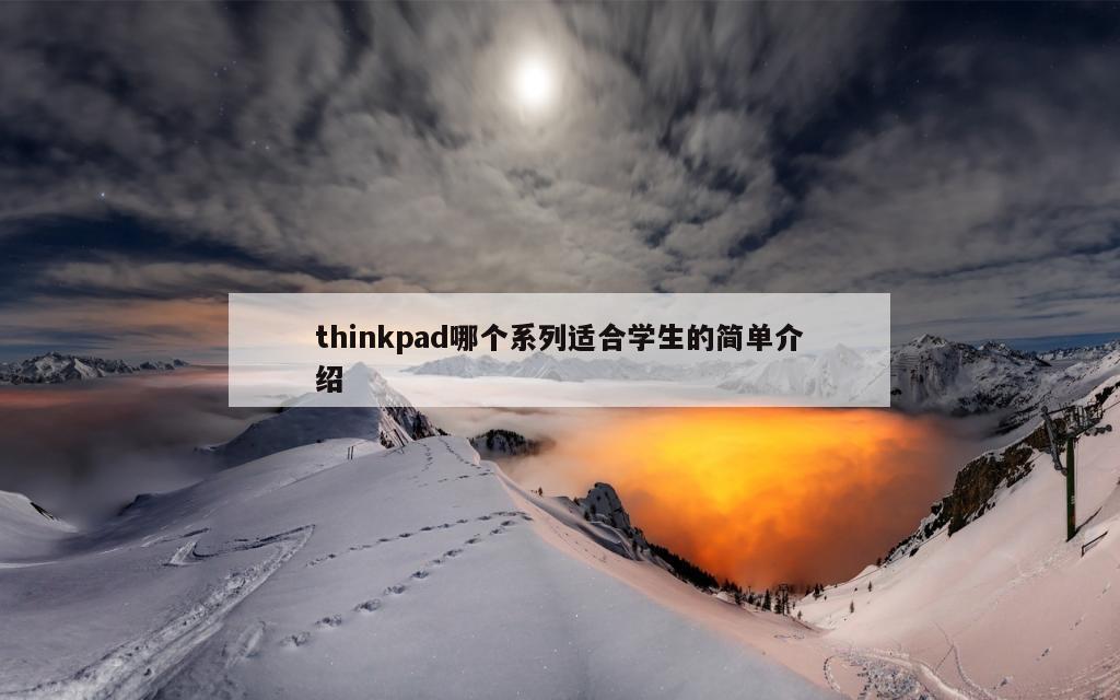 thinkpad哪个系列适合学生的简单介绍