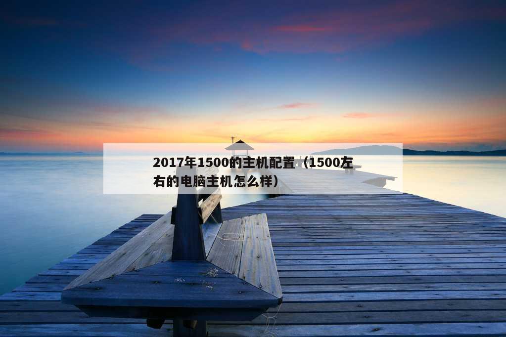 2017年1500的主机配置（1500左右的电脑主机怎么样）