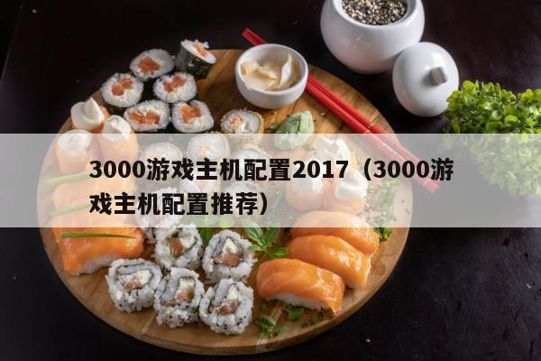 3000游戏主机配置2017（3000游戏主机配置推荐）