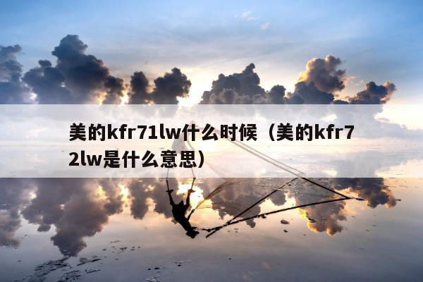 美的kfr71lw什么时候（美的kfr72lw是什么意思）